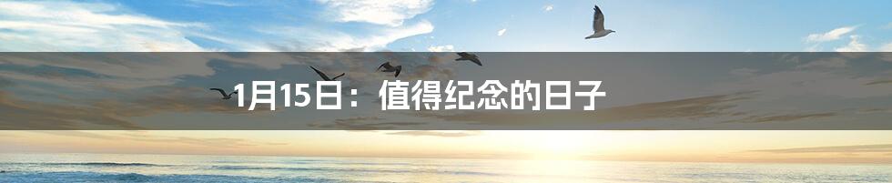 1月15日:值得纪念的日子
