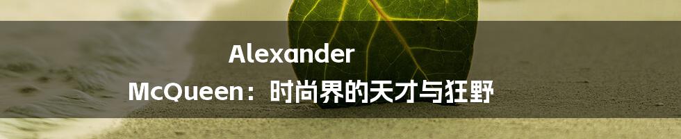 Alexander McQueen:时尚界的天才与狂野