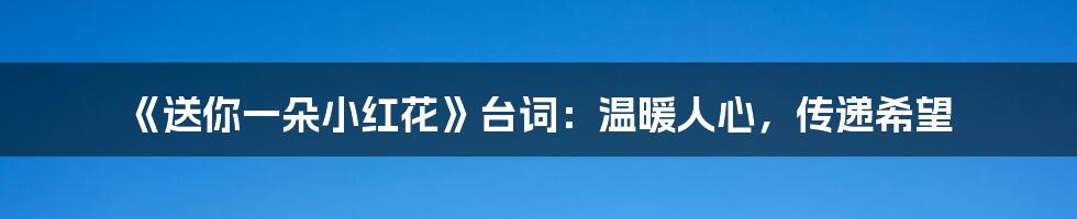 《送你一朵小红花》台词:温暖人心,传递希望