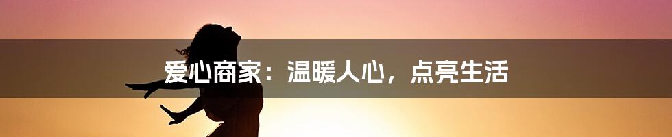 爱心商家:温暖人心,点亮生活