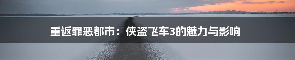 重返罪恶都市:侠盗飞车3的魅力与影响