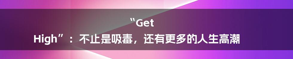 “Get High”:不止是吸毒,还有更多的人生高潮