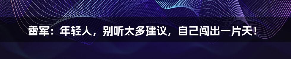 雷军：年轻人，别听太多建议，自己闯出一片天！