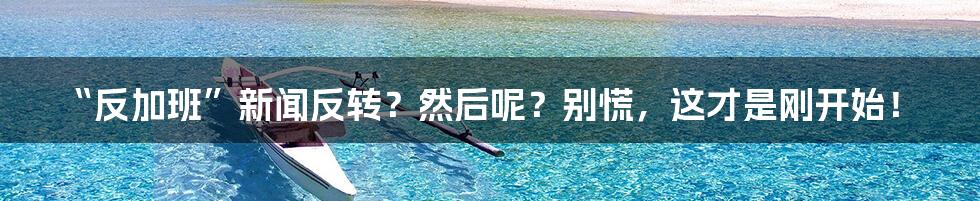 “反加班”新闻反转?然后呢?别慌,这才是刚开始!