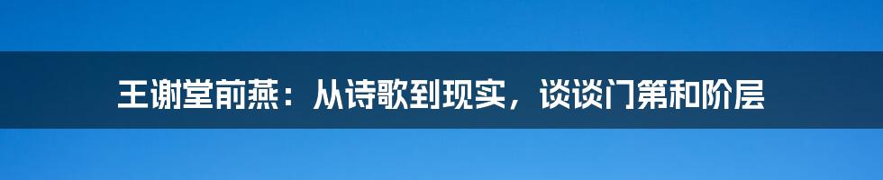 王谢堂前燕:从诗歌到现实,谈谈门第和阶层
