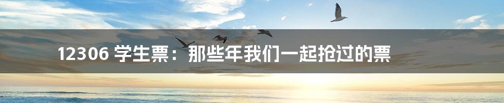 12306 学生票:那些年我们一起抢过的票