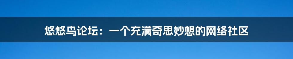 悠悠鸟论坛:一个充满奇思妙想的网络社区