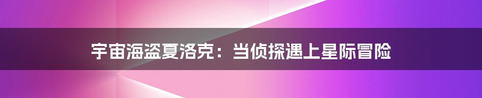 宇宙海盗夏洛克:当侦探遇上星际冒险