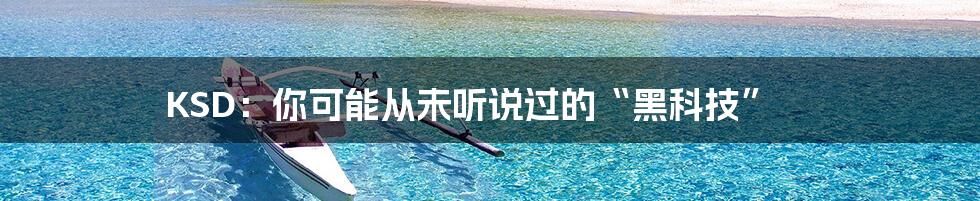 KSD:你可能从未听说过的“黑科技”