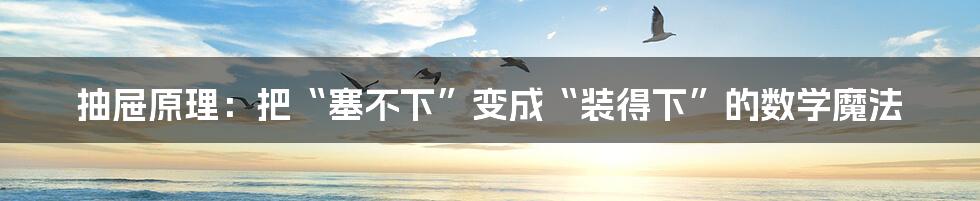 抽屉原理:把“塞不下”变成“装得下”的数学魔法