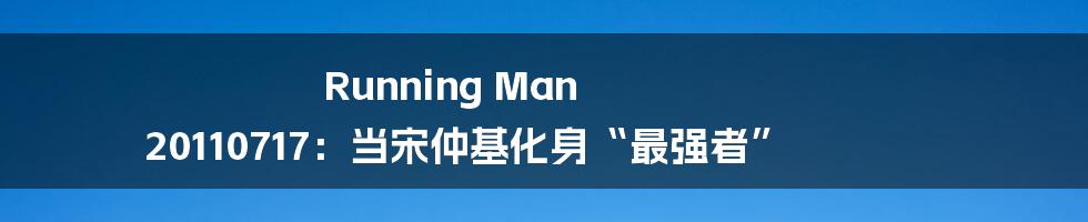 Running Man 20110717:当宋仲基化身“最强者”