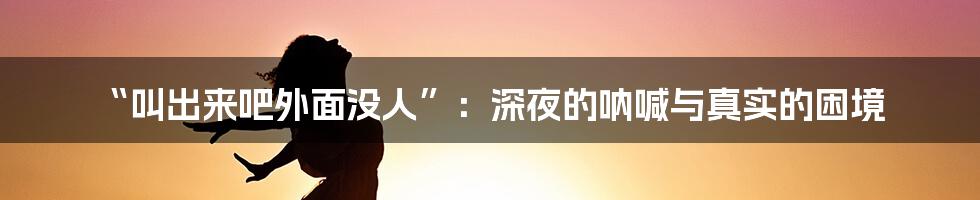 “叫出来吧外面没人”:深夜的呐喊与真实的困境