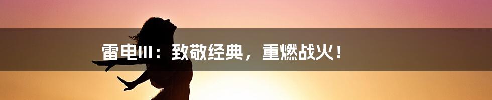 雷电III:致敬经典,重燃战火!