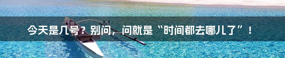 今天是几号?别问,问就是“时间都去哪儿了”!