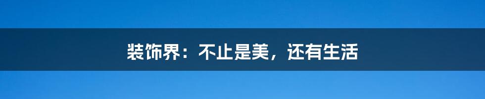 装饰界：不止是美，还有生活