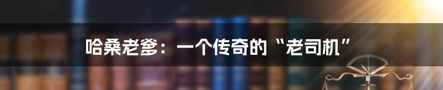 哈桑老爹:一个传奇的“老司机”
