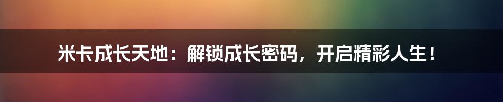 米卡成长天地：解锁成长密码，开启精彩人生！