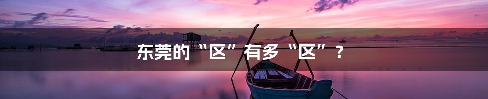 东莞的“区”有多“区”？