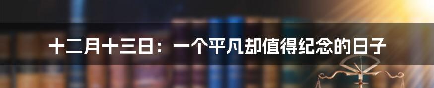 十二月十三日:一个平凡却值得纪念的日子