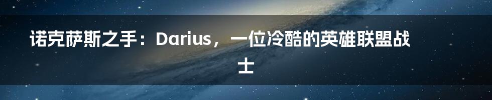 诺克萨斯之手：Darius，一位冷酷的英雄联盟战士