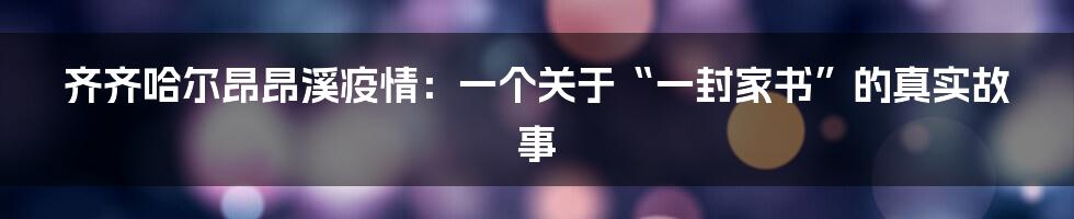 齐齐哈尔昂昂溪疫情：一个关于“一封家书”的真实故事