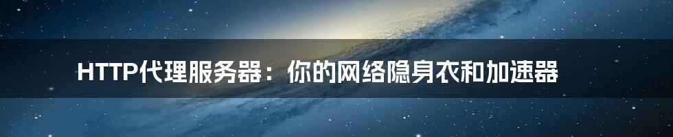HTTP代理服务器:你的网络隐身衣和加速器