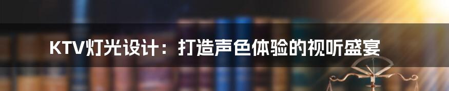 KTV灯光设计：打造声色体验的视听盛宴