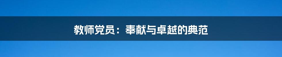 教师党员:奉献与卓越的典范