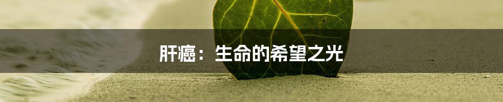 肝癌：生命的希望之光