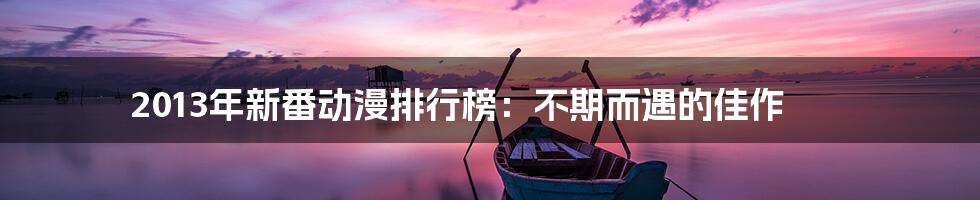 2013年新番动漫排行榜：不期而遇的佳作