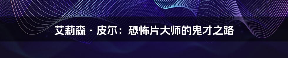 艾莉森·皮尔：恐怖片大师的鬼才之路
