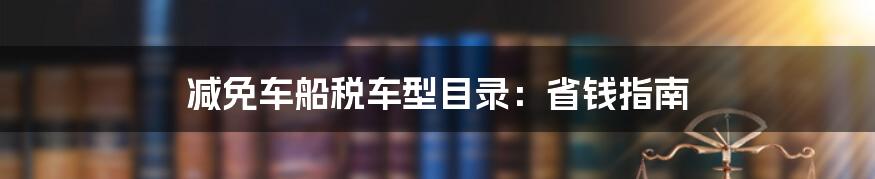 减免车船税车型目录:省钱指南