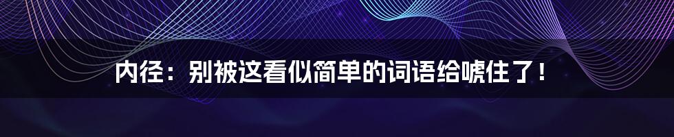 内径:别被这看似简单的词语给唬住了!