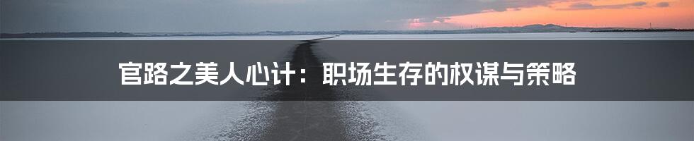 官路之美人心计:职场生存的权谋与策略