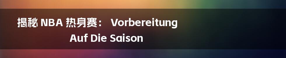 揭秘 NBA 热身赛: Vorbereitung Auf Die Saison