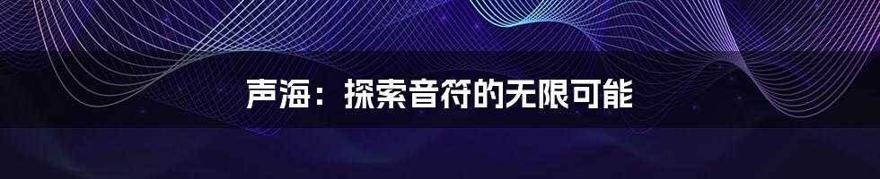 声海:探索音符的无限可能