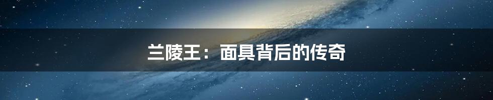 兰陵王：面具背后的传奇