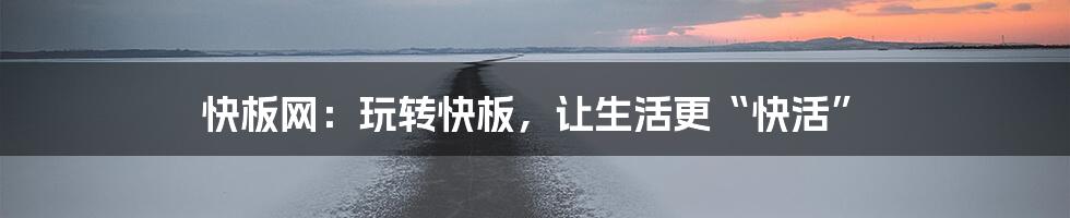 快板网:玩转快板,让生活更“快活”