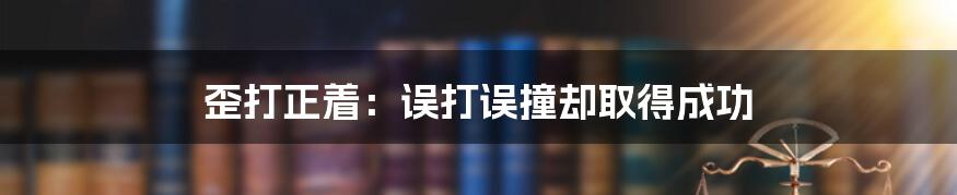 歪打正着：误打误撞却取得成功