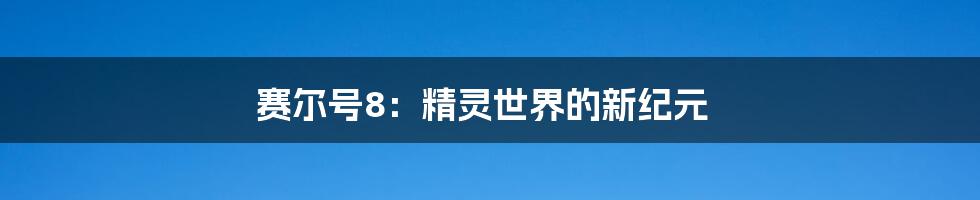 赛尔号8:精灵世界的新纪元