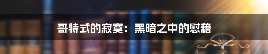 哥特式的寂寞:黑暗之中的慰藉