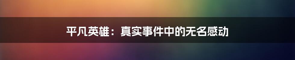 平凡英雄:真实事件中的无名感动