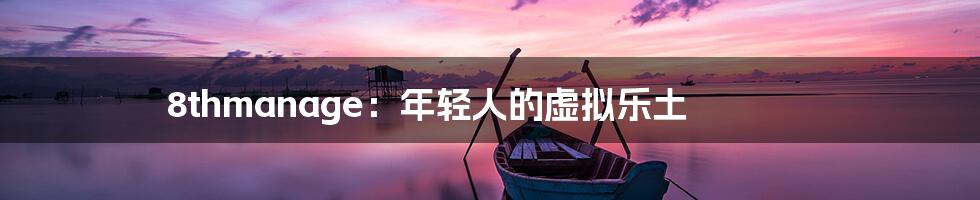8thmanage:年轻人的虚拟乐土