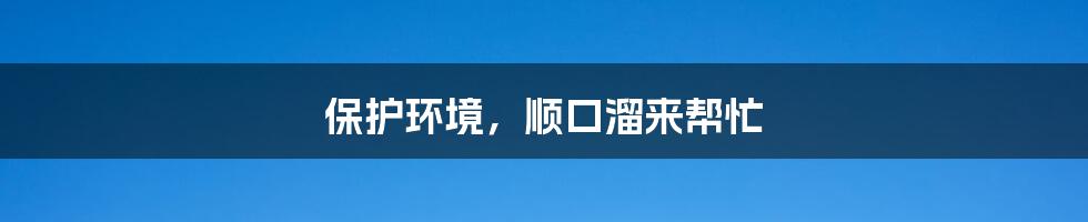 保护环境,顺口溜来帮忙