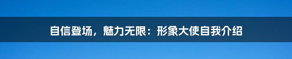 自信登场,魅力无限:形象大使自我介绍