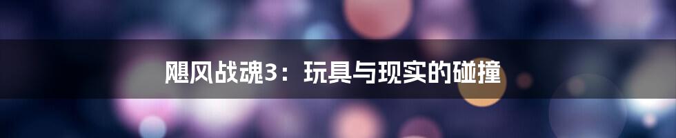 飓风战魂3:玩具与现实的碰撞