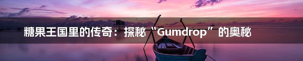 糖果王国里的传奇:探秘“Gumdrop”的奥秘