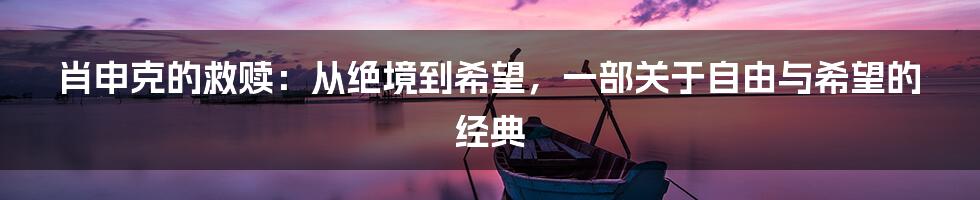 肖申克的救赎:从绝境到希望,一部关于自由与希望的经典