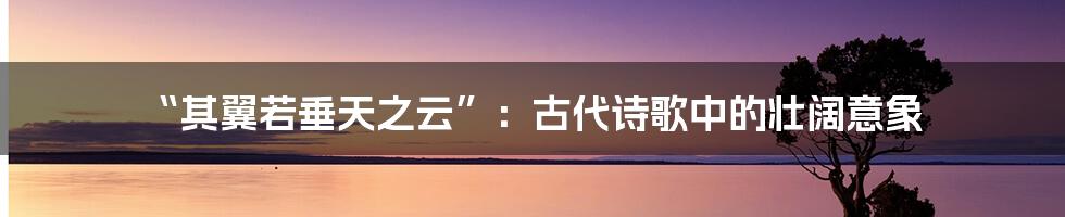 “其翼若垂天之云”:古代诗歌中的壮阔意象