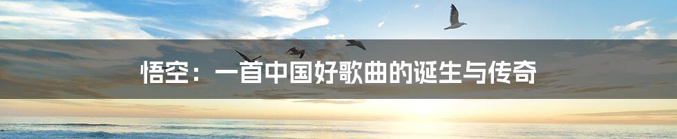 悟空:一首中国好歌曲的诞生与传奇